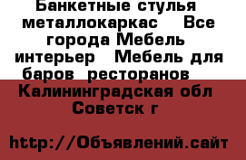 Банкетные стулья, металлокаркас. - Все города Мебель, интерьер » Мебель для баров, ресторанов   . Калининградская обл.,Советск г.